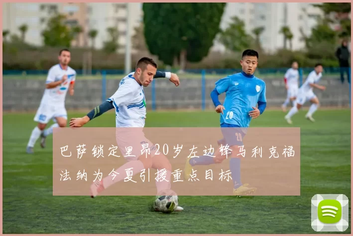 巴萨锁定里昂20岁左边锋马利克福法纳为今夏引援重点目标