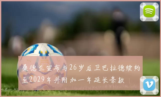 桑德兰宣布与26岁后卫巴拉德续约至2029年并附加一年延长条款