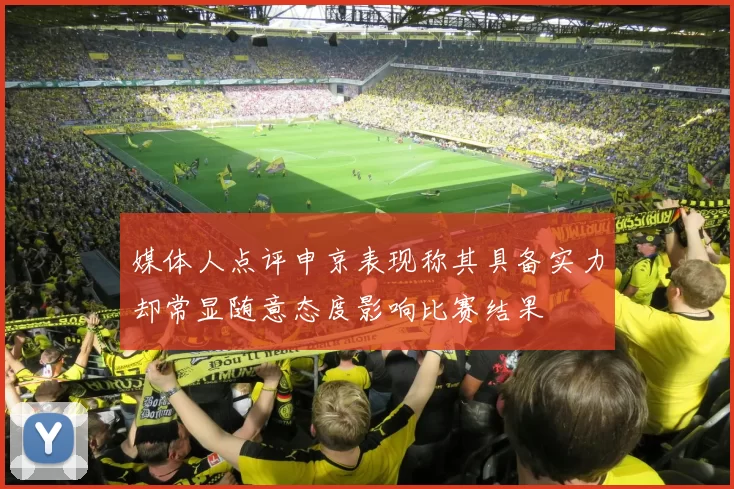 媒体人点评申京表现称其具备实力却常显随意态度影响比赛结果