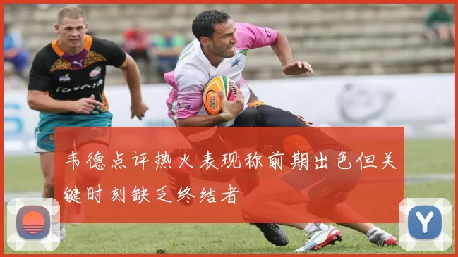 韦德点评热火表现称前期出色但关键时刻缺乏终结者
