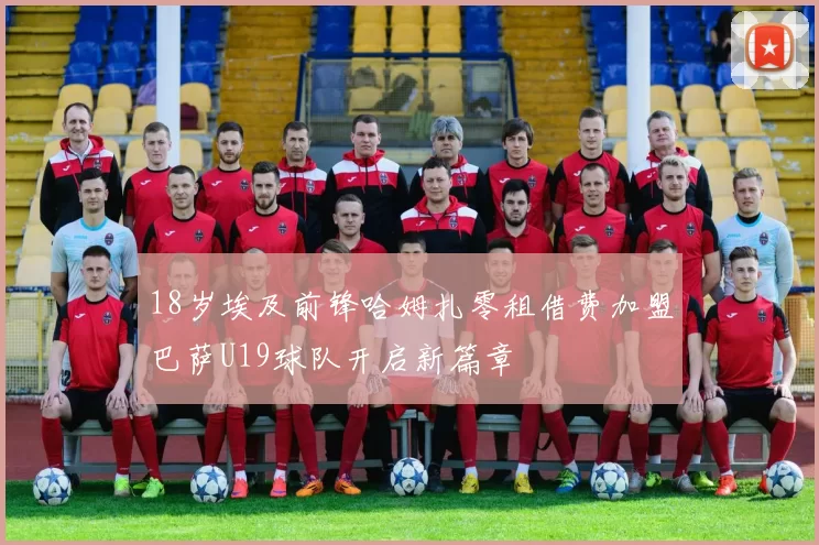 18岁埃及前锋哈姆扎零租借费加盟巴萨U19球队开启新篇章