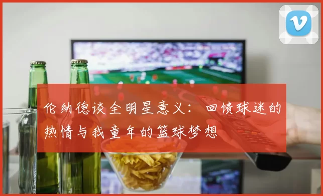 伦纳德谈全明星意义：回馈球迷的热情与我童年的篮球梦想