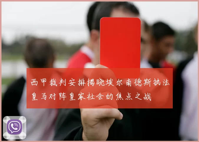 西甲裁判安排揭晓埃尔南德斯执法皇马对阵皇家社会的焦点之战
