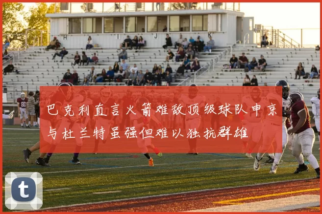 巴克利直言火箭难敌顶级球队申京与杜兰特虽强但难以独抗群雄
