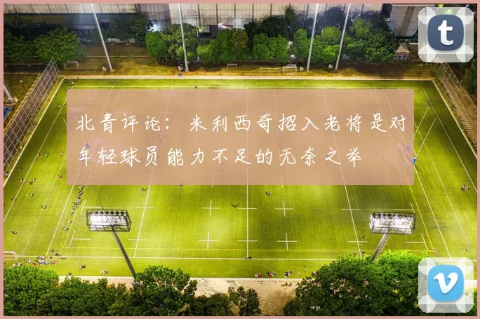 北青评论：米利西奇招入老将是对年轻球员能力不足的无奈之举