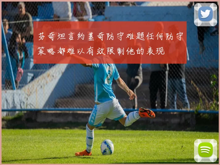 芬奇坦言约基奇防守难题任何防守策略都难以有效限制他的表现