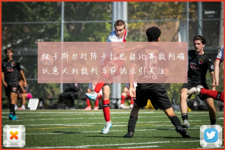纽卡斯尔对阵卡拉巴赫比赛裁判确认意大利裁判马萨执法引关注
